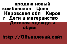 продаю новый комбинезон › Цена ­ 500 - Кировская обл., Киров г. Дети и материнство » Детская одежда и обувь   